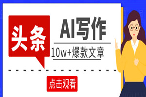 微头条AI写作小副业项目：AI原创10w+爆款文章（工具+教程）